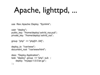 Dienstverwaltung task “start_services“, sub { service apache2 => “start“; service mysql => “start“; service apache2 => “ensure“, “started“; }; bash# rex -H “server[1..9]“  start_services 
