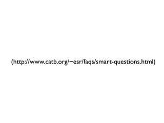 (http://www.catb.org/~esr/faqs/smart-questions.html)
 
