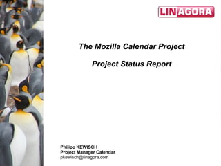 The Mozilla Calendar Project

             Project Status Report




Philipp KEWISCH
Project Manager Calendar
pkewisch@linagora.com
 