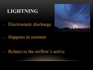 LIGHTNING
• Electrostatic discharge
• Happens in summer
• Relates to the airflow’s active
 