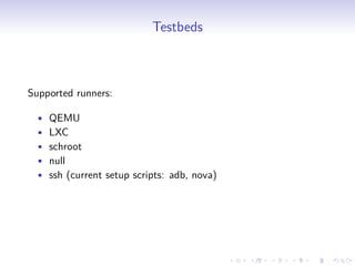 Testbeds
Supported runners:
• QEMU
• LXC
• schroot
• null
• ssh (current setup scripts: adb, nova)
 