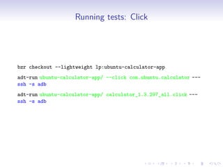 Running tests: Click
bzr checkout --lightweight lp:ubuntu-calculator-app
adt-run ubuntu-calculator-app/ --click com.ubuntu.calculator ---
ssh -s adb
adt-run ubuntu-calculator-app/ calculator_1.3.297_all.click ---
ssh -s adb
 
