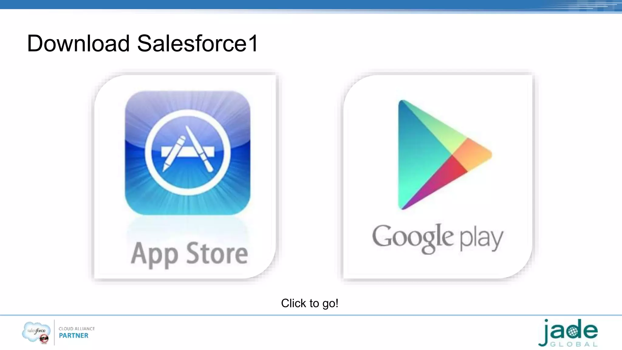 Download Salesforce1 
Click to go! 
 