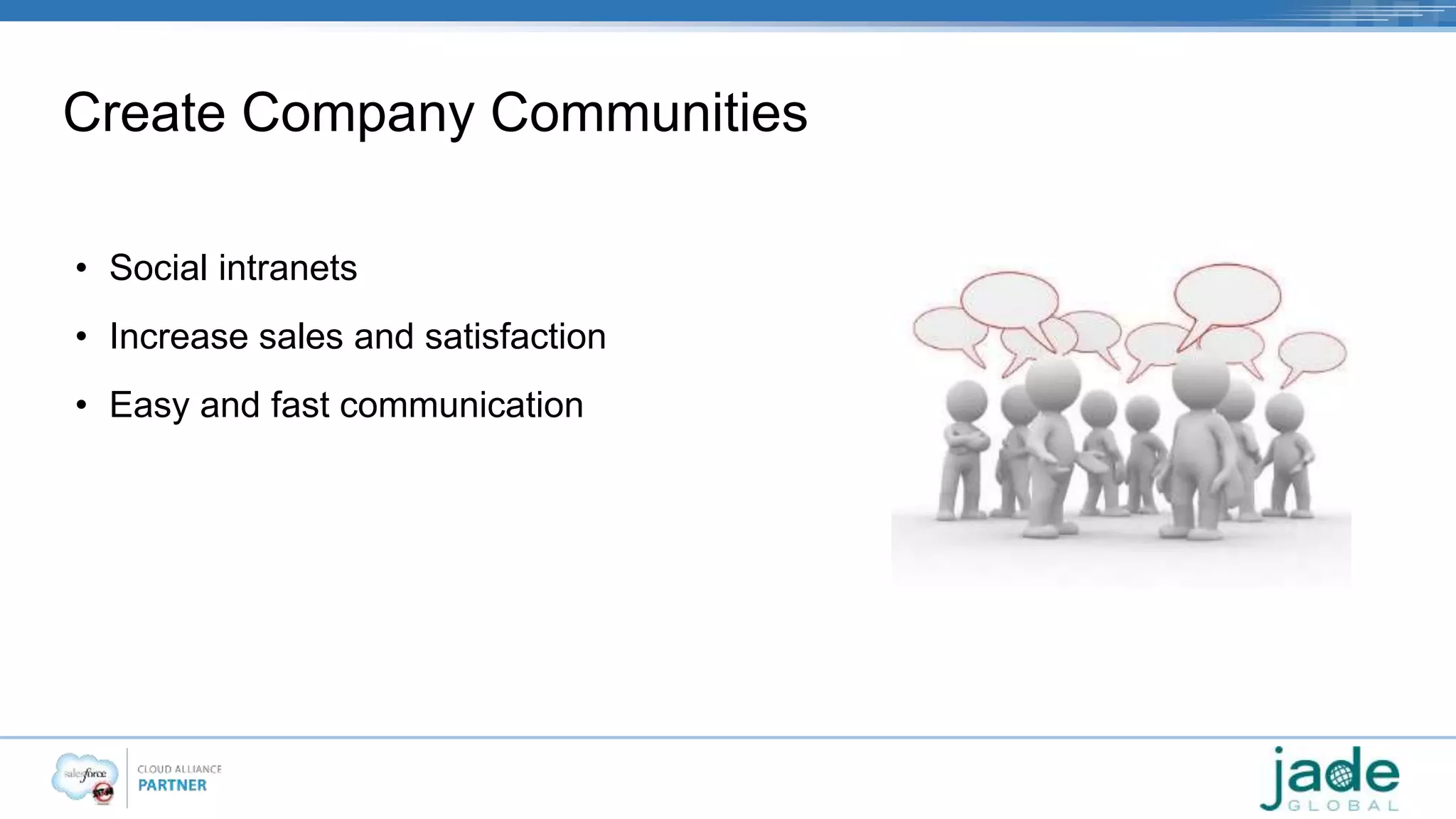 Create Company Communities 
• Social intranets 
• Increase sales and satisfaction 
• Easy and fast communication 
 