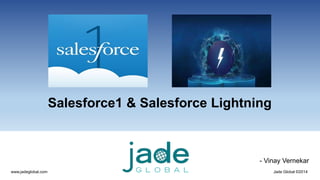Salesforce1 & Salesforce Lightning 
- Vinay Vernekar 
www.jadeglobal.com Jade Global ©2014 
 