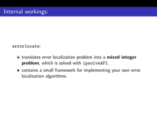 Internal workings:
errorlocate:
translates error localization problem into a mixed integer
problem, which is solved with lpsolveAPI.
contains a small framework for implementing your own error
localization algorithms.
 