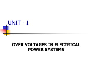 UNIT - I
OVER VOLTAGES IN ELECTRICAL
POWER SYSTEMS
 