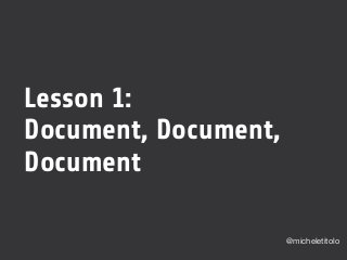 Lesson 1:
Document, Document,
Document
@micheletitolo
 