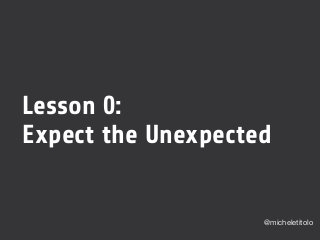 Lesson 0:
Expect the Unexpected
@micheletitolo
 