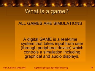 What is a game? <ul><li>ALL GAMES ARE SIMULATIONS </li></ul><ul><li>A digital GAME is a real-time system that takes input ...