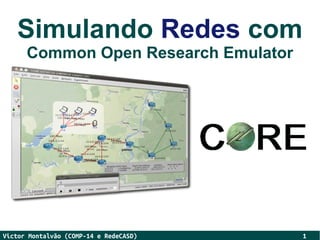 Simulando Redes com
      Common Open Research Emulator




Victor Montalvão (COMP-14 e RedeCASD)   1
 