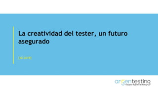 La creatividad del tester, un futuro
asegurado
[10-2019]
 