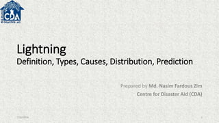 Lightning
Definition, Types, Causes, Distribution, Prediction
Prepared by Md. Nasim Fardous Zim
Centre for Disaster Aid (CDA)
7/10/2018 1
 