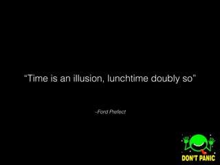 –Ford Prefect
“Time is an illusion, lunchtime doubly so”
 