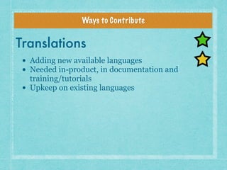 Ways to Contribute
Translations
• Adding new available languages
• Needed in-product, in documentation and
training/tutori...
