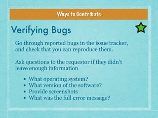 Ways to Contribute
Verifying Bugs
Go through reported bugs in the issue tracker,
and check that you can reproduce them.
As...
