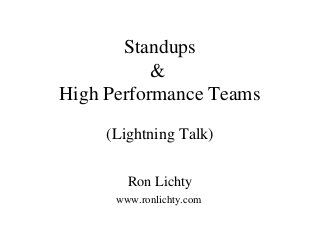 Standups
&
High Performance Teams
(Lightning Talk)
Ron Lichty
www.ronlichty.com
 