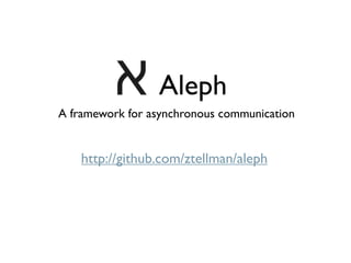 Aleph
A framework for asynchronous communication


    http://github.com/ztellman/aleph
 