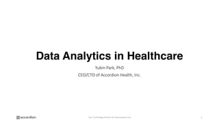 Data Analytics in Healthcare
Yubin	Park,	PhD
CEO/CTO	of	Accordion	Health,	Inc.
Your	Technology	Partner	for	Value-based	Care 1
 