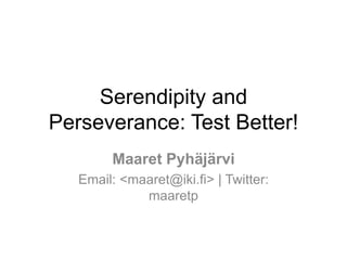 Serendipity and
Perseverance: Test Better!
Maaret Pyhäjärvi
Email: <maaret@iki.fi> | Twitter:
maaretp
 