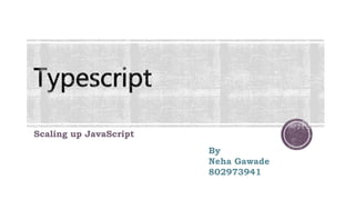 Scaling up JavaScript
By
Neha Gawade
802973941
 