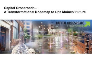 Capital Crossroads –
A Transformational Roadmap to Des Moines’ Future
 