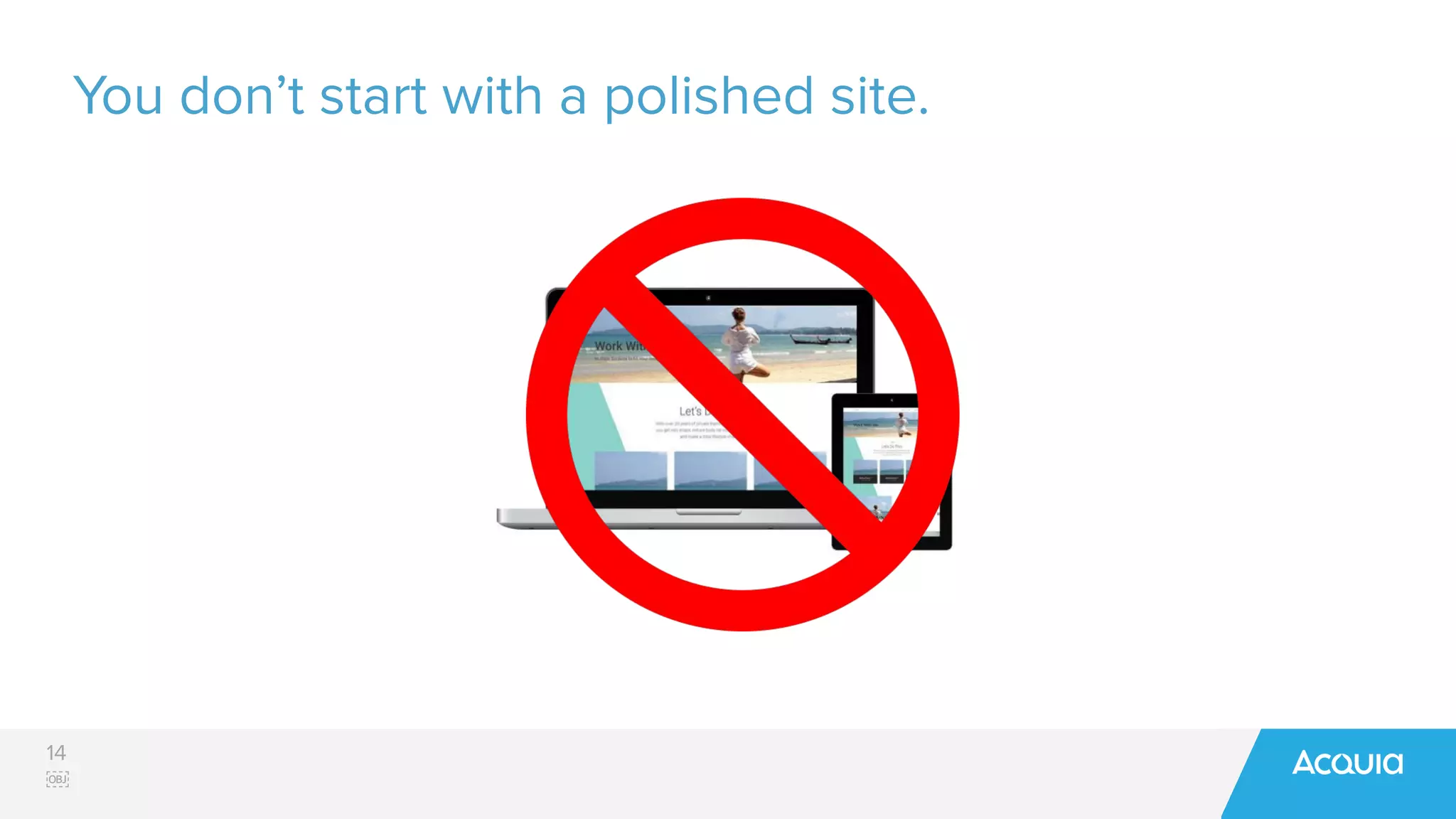14
￼
You don’t start with a polished site.
 
