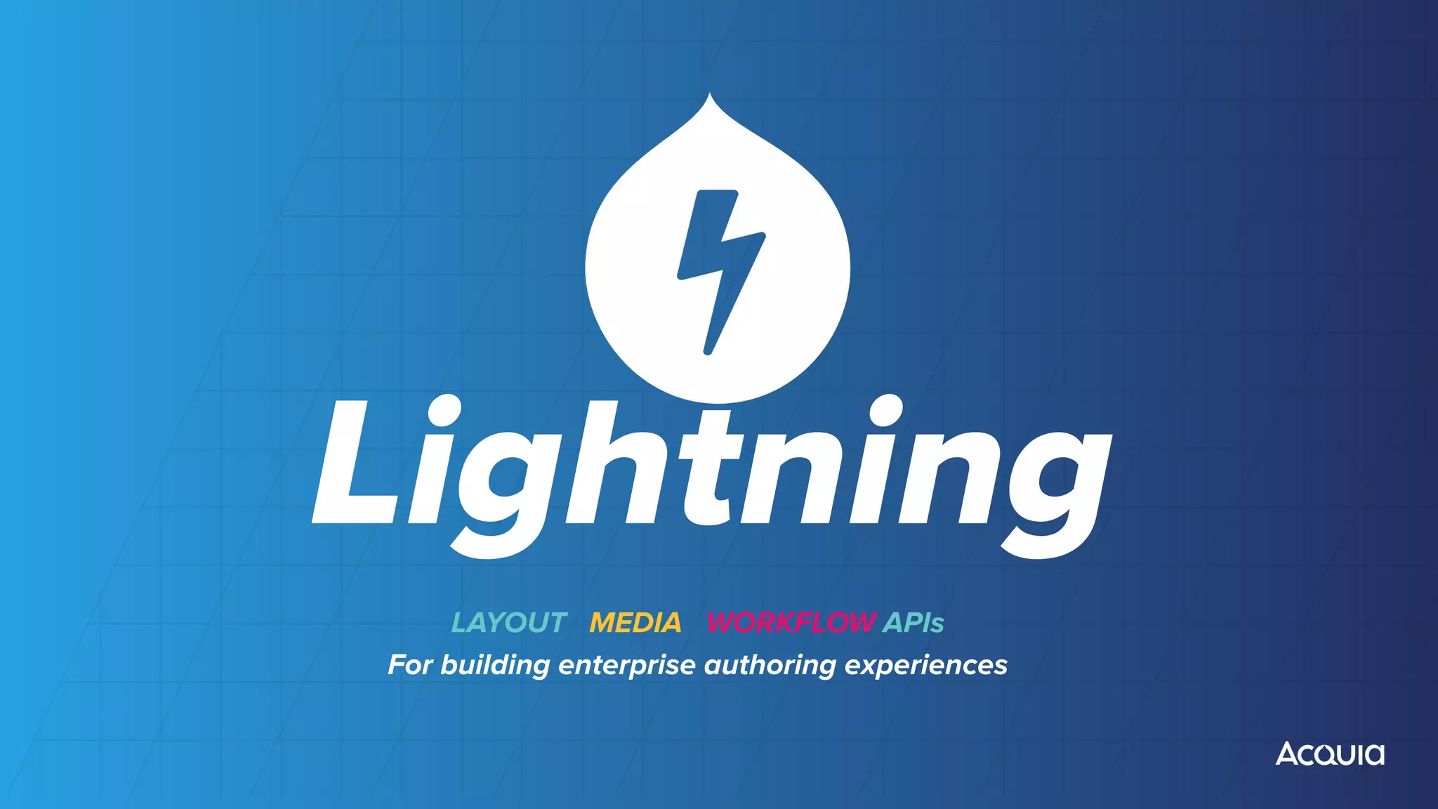 ©2018 Acquia Inc. — Conﬁdential and Proprietary
Lightning
LAYOUT MEDIA WORKFLOW APIs
For building enterprise authoring experiences
 