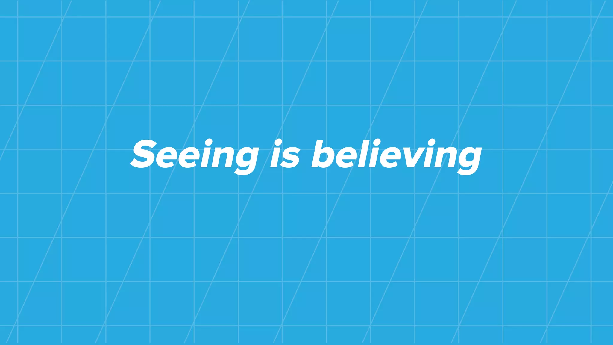 Seeing is believing
 