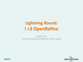 Lightning Round:
I <3 OpenRefine
Anuška Delić,
journalist at Delo and DeloData Project Leader
 