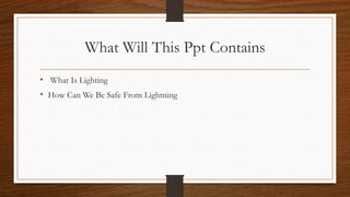 What Will This Ppt Contains
• What Is Lighting
• How Can We Be Safe From Lightning