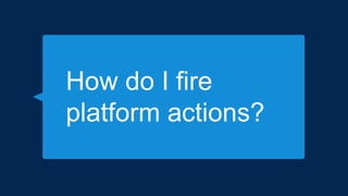 Firing Platform Actions
 Which actions to display?
Metadata – pre-selected actions
Display all available actions for SO...