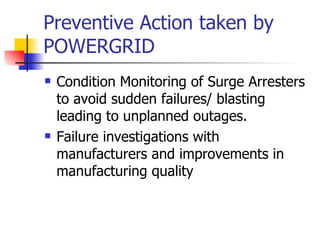 Preventive Action taken by POWERGRID Condition Monitoring of Surge Arresters to avoid sudden failures/ blasting leading to unplanned outages. Failure investigations with manufacturers and improvements in manufacturing quality 