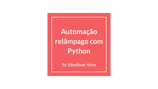 Automação
relâmpago com
Python
By Djanilson Alves
 