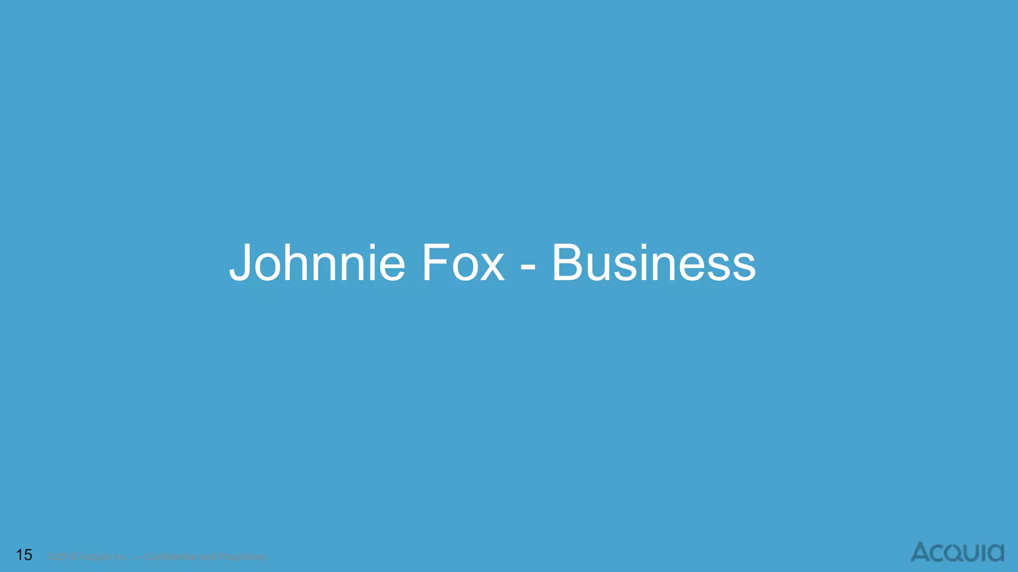 15 ©2016 Acquia Inc. — Confidential and Proprietary
Johnnie Fox - Business
 