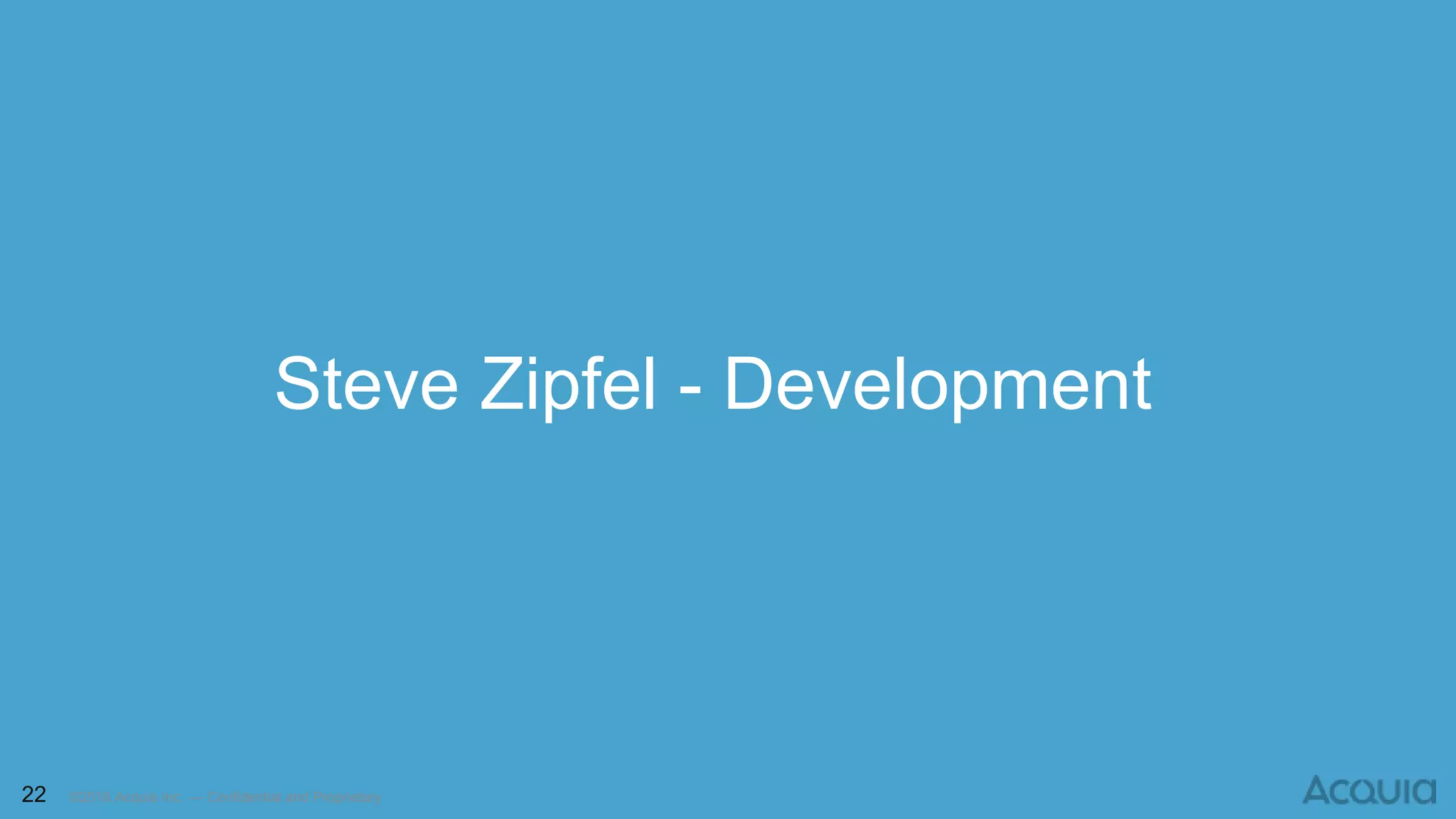 22 ©2016 Acquia Inc. — Confidential and Proprietary
Steve Zipfel - Development
 