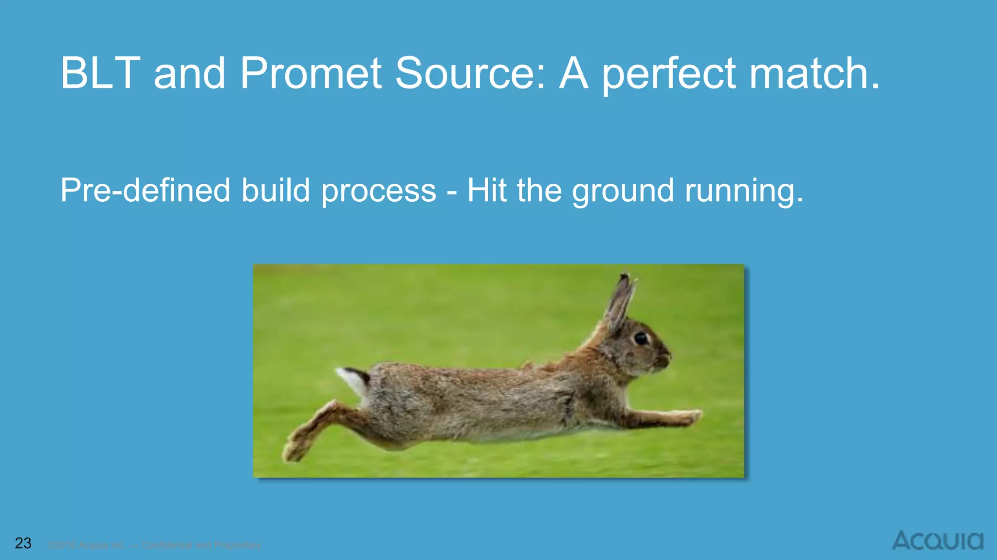 23 ©2016 Acquia Inc. — Confidential and Proprietary
Pre-defined build process - Hit the ground running.
BLT and Promet Source: A perfect match.
 