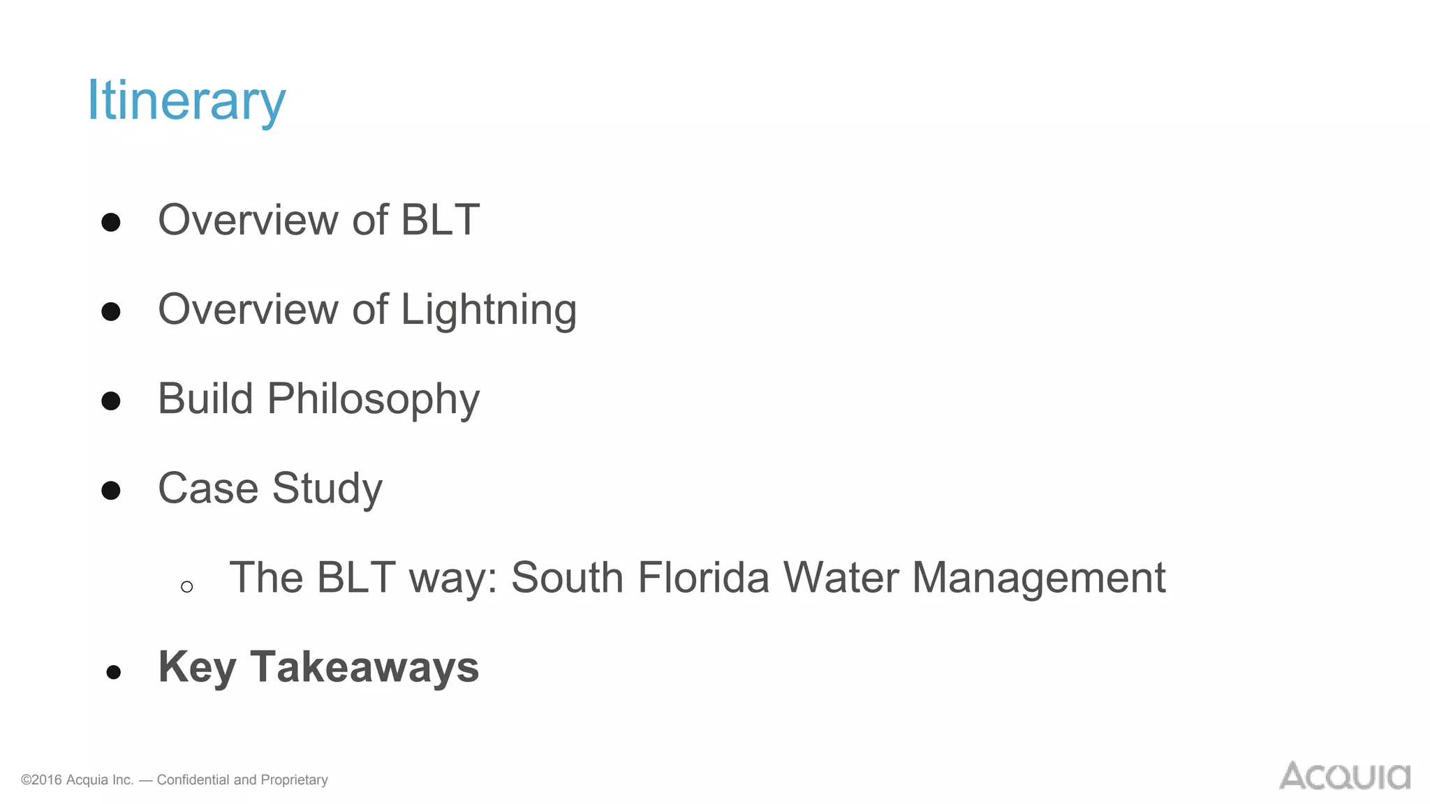 ©2016 Acquia Inc. — Confidential and Proprietary
Itinerary
● Overview of BLT
● Overview of Lightning
● Build Philosophy
● Case Study
o The BLT way: South Florida Water Management
● Key Takeaways
 
