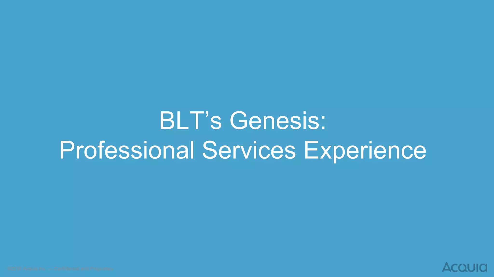 ©2016 Acquia Inc. — Confidential and Proprietary
BLT’s Genesis:
Professional Services Experience
 