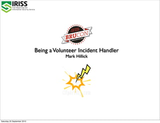 Being a Volunteer Incident Handler
                                         Mark Hillick




Saturday 25 September 2010
 