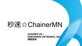 秒速☆ChainerMN
CHAINER UG /
PREFERRED NETWORKS, INC.
福⽥圭祐
 