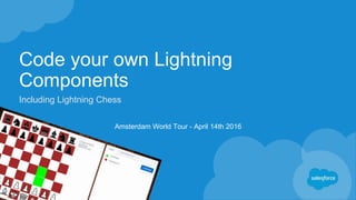 Code your own Lightning
Components
Including Lightning Chess
Amsterdam World Tour - April 14th 2016
 