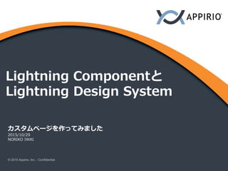 Lightning Componentと
Lightning Design System
カスタムページを作ってみました
2015/10/29
NORIKO IWAI
© 2015 Appirio, Inc. - Confidential
 