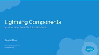 Lightning Components
Introduction, Benefits & Architecture
Durgesh Dhoot
ddurgesh28@gmail.com
@ddurgesh28
 