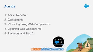 Agenda
1. Apex Overview
2. Components
3. VF vs. Lightning Web Components
4. Lightning Web Components
5. Summary and Step 2
 