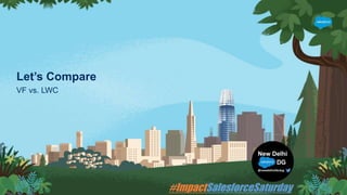 Let’s Compare
VF vs. LWC
 