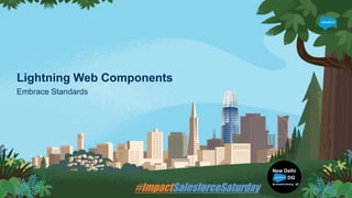 Lightning Web Components
Embrace Standards
 