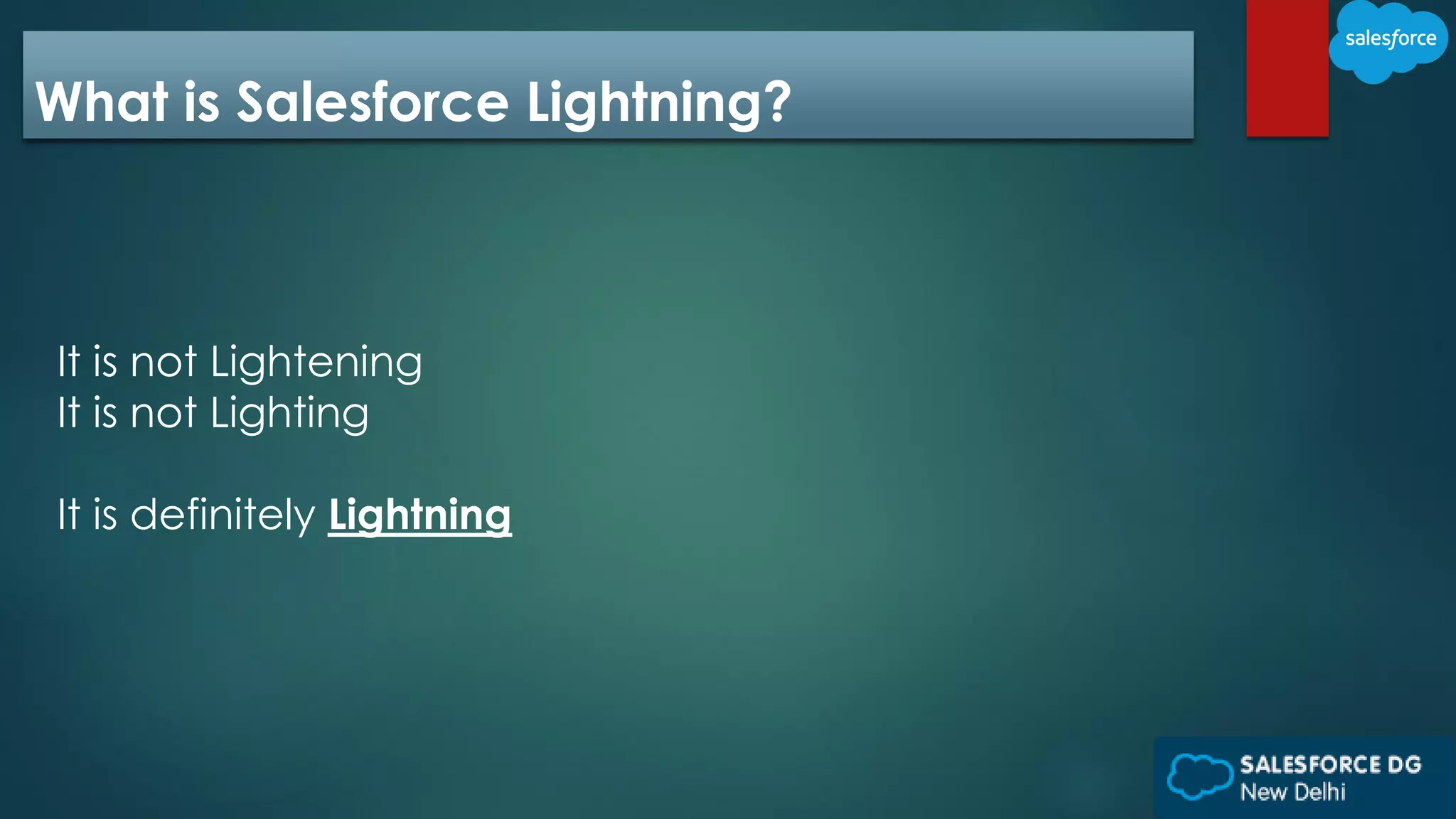 What is Salesforce Lightning?
It is not Lightening
It is not Lighting
It is definitely Lightning
 