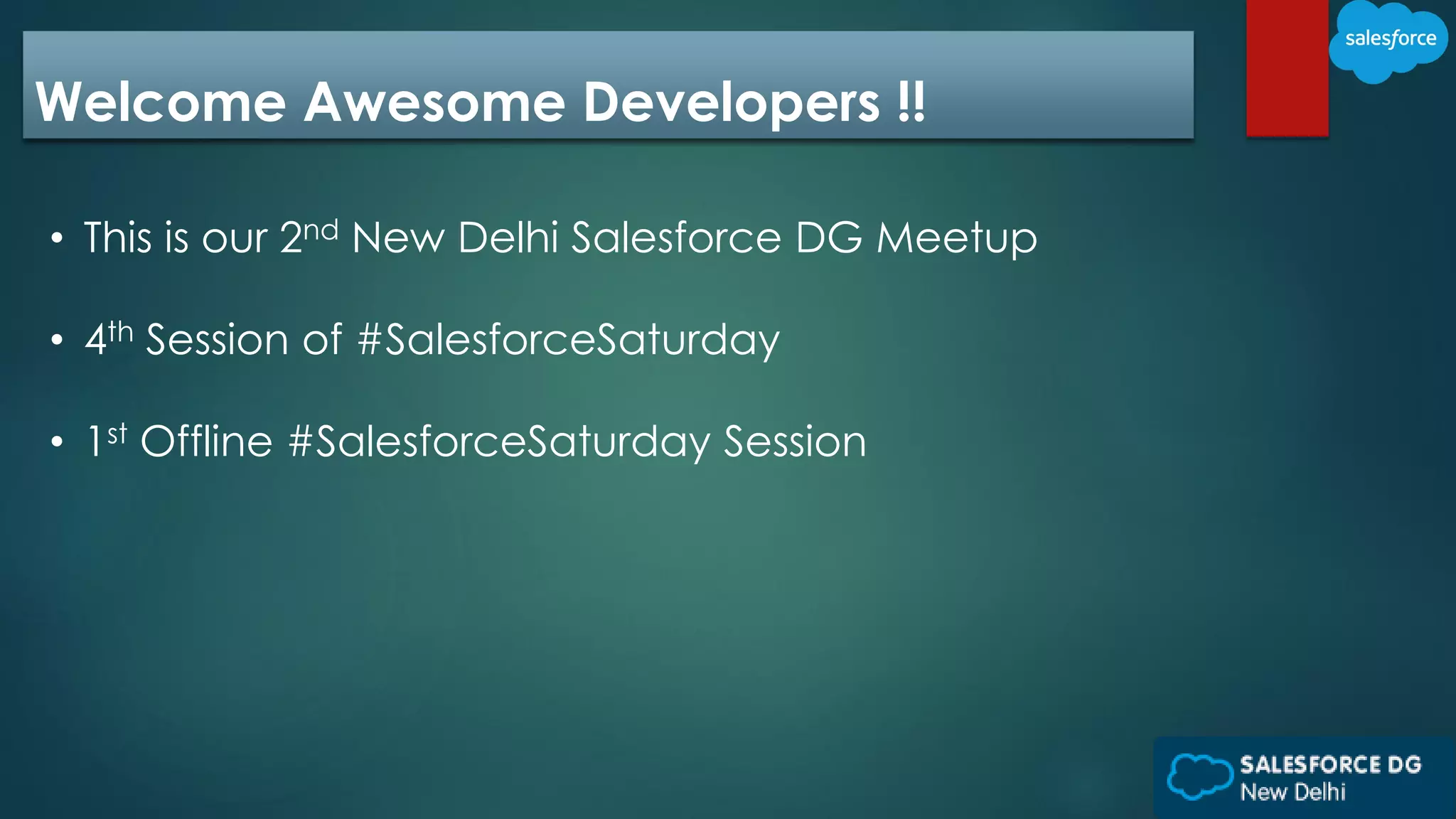 Welcome Awesome Developers !!
• This is our 2nd New Delhi Salesforce DG Meetup
• 4th Session of #SalesforceSaturday
• 1st Offline #SalesforceSaturday Session
 
