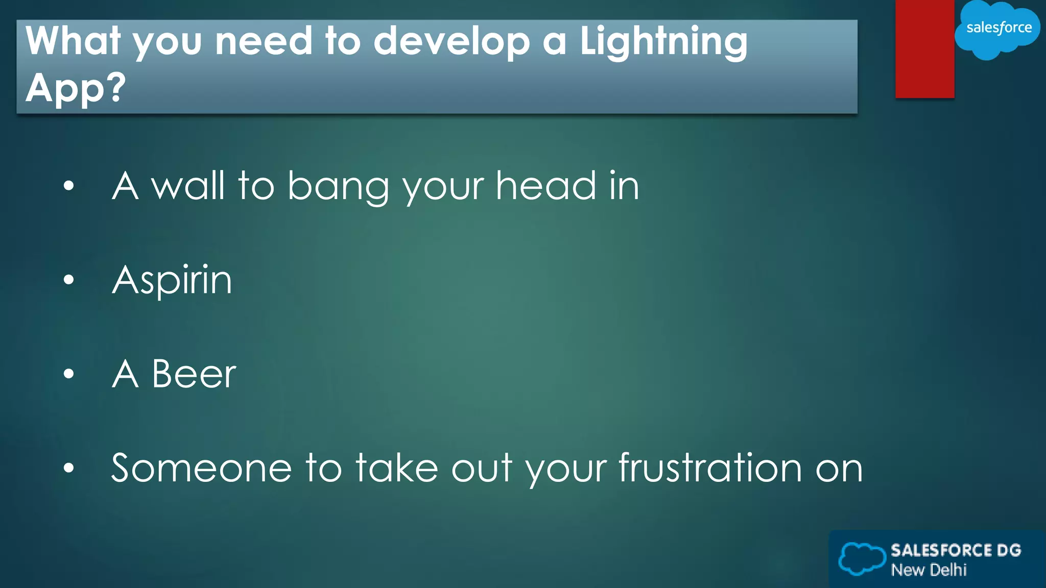 What you need to develop a Lightning
App?
• A wall to bang your head in
• Aspirin
• A Beer
• Someone to take out your frustration on
 